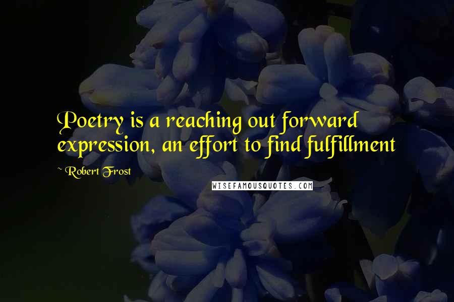 Robert Frost Quotes: Poetry is a reaching out forward expression, an effort to find fulfillment