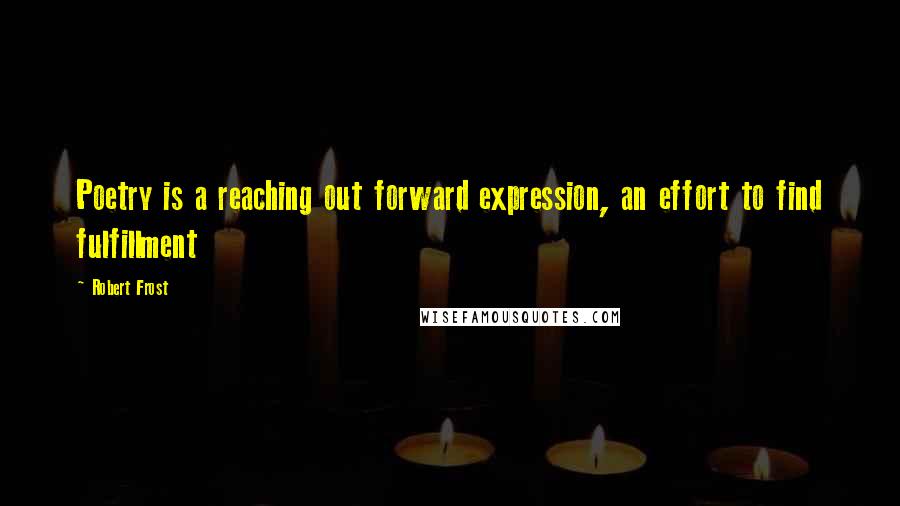 Robert Frost Quotes: Poetry is a reaching out forward expression, an effort to find fulfillment
