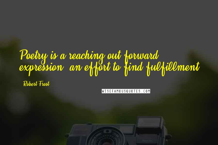Robert Frost Quotes: Poetry is a reaching out forward expression, an effort to find fulfillment