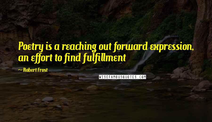 Robert Frost Quotes: Poetry is a reaching out forward expression, an effort to find fulfillment