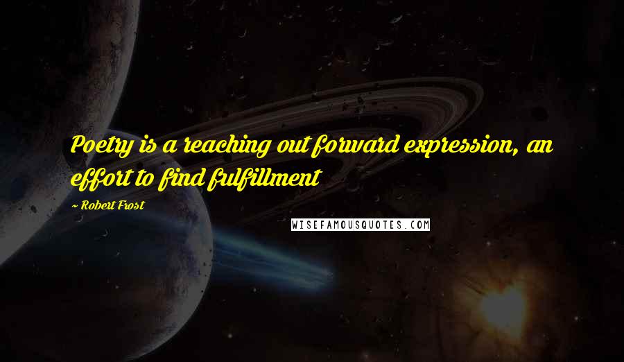 Robert Frost Quotes: Poetry is a reaching out forward expression, an effort to find fulfillment
