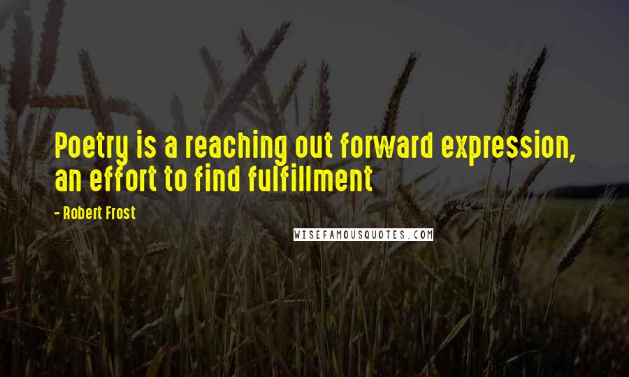 Robert Frost Quotes: Poetry is a reaching out forward expression, an effort to find fulfillment