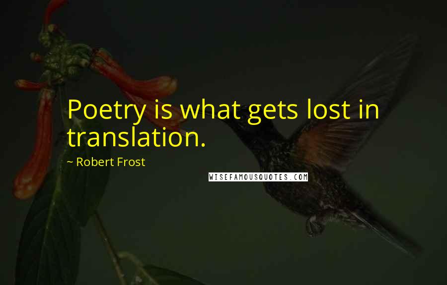 Robert Frost Quotes: Poetry is what gets lost in translation.