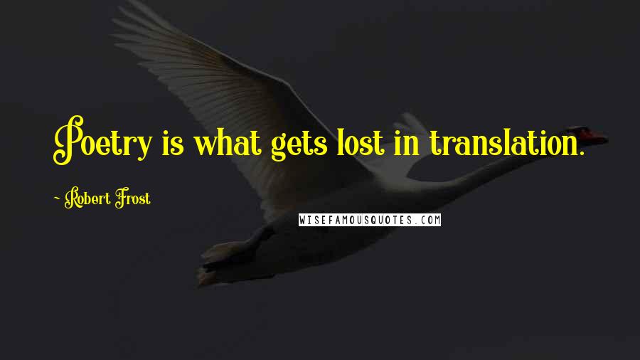 Robert Frost Quotes: Poetry is what gets lost in translation.
