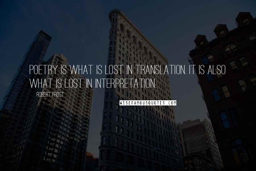 Robert Frost Quotes: Poetry is what is lost in translation. It is also what is lost in interpretation.