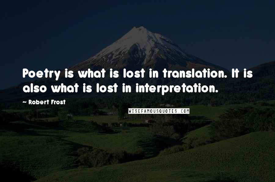 Robert Frost Quotes: Poetry is what is lost in translation. It is also what is lost in interpretation.