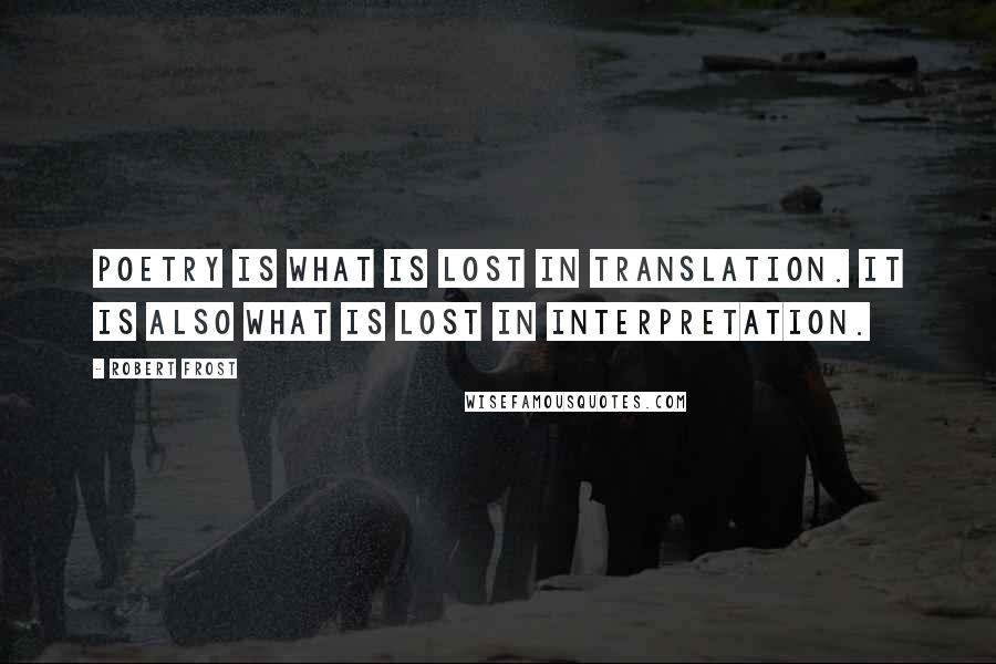 Robert Frost Quotes: Poetry is what is lost in translation. It is also what is lost in interpretation.