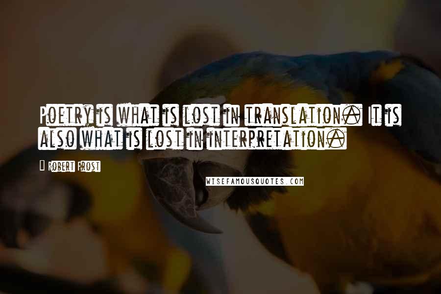 Robert Frost Quotes: Poetry is what is lost in translation. It is also what is lost in interpretation.