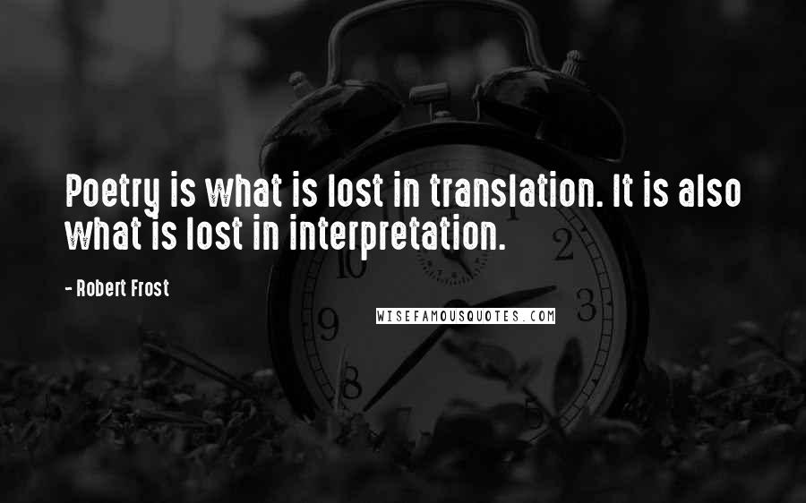 Robert Frost Quotes: Poetry is what is lost in translation. It is also what is lost in interpretation.