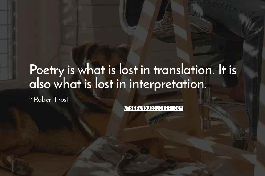 Robert Frost Quotes: Poetry is what is lost in translation. It is also what is lost in interpretation.