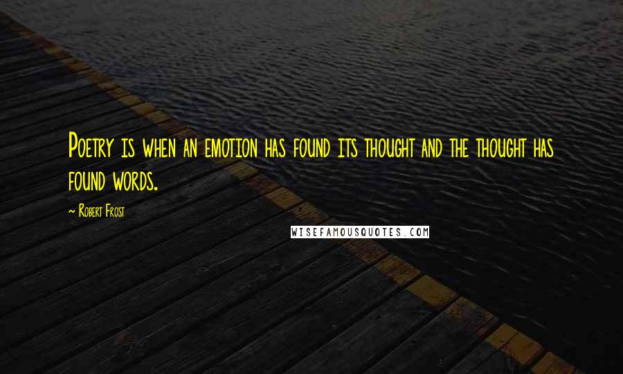 Robert Frost Quotes: Poetry is when an emotion has found its thought and the thought has found words.