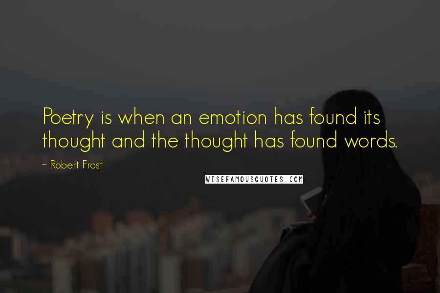 Robert Frost Quotes: Poetry is when an emotion has found its thought and the thought has found words.