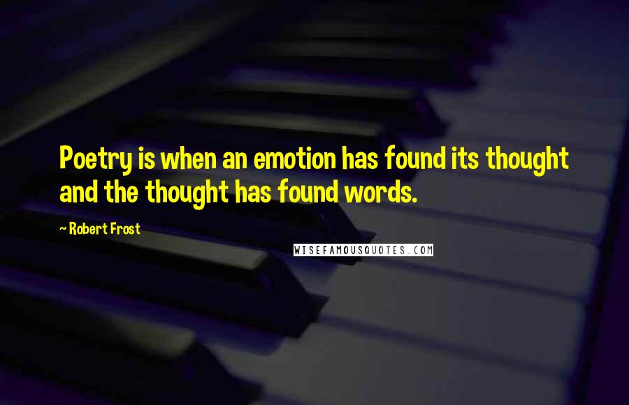 Robert Frost Quotes: Poetry is when an emotion has found its thought and the thought has found words.