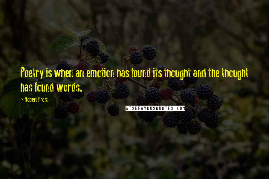 Robert Frost Quotes: Poetry is when an emotion has found its thought and the thought has found words.