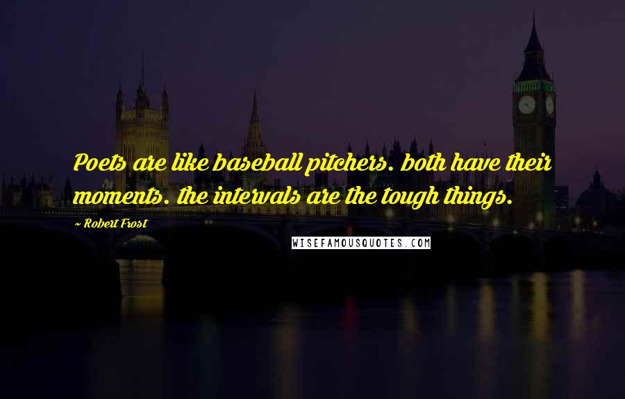 Robert Frost Quotes: Poets are like baseball pitchers. both have their moments. the intervals are the tough things.