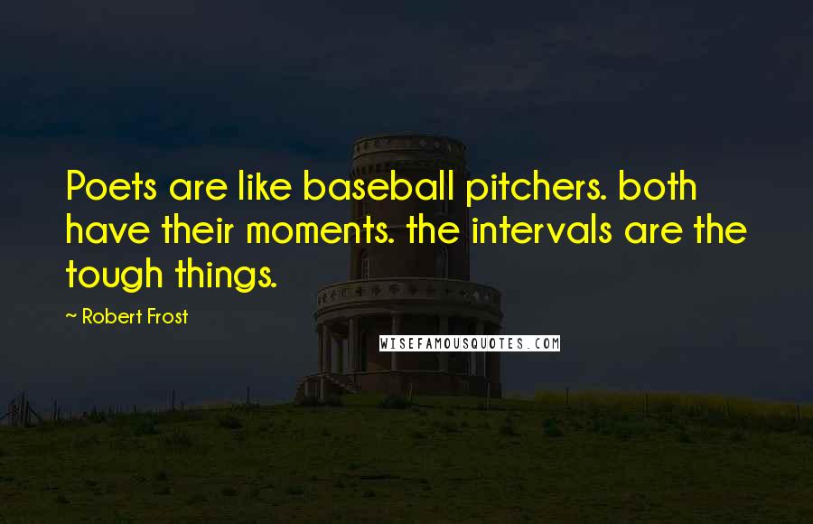 Robert Frost Quotes: Poets are like baseball pitchers. both have their moments. the intervals are the tough things.