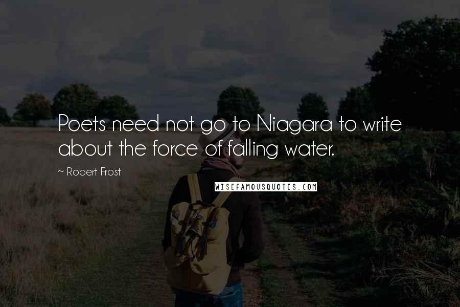 Robert Frost Quotes: Poets need not go to Niagara to write about the force of falling water.