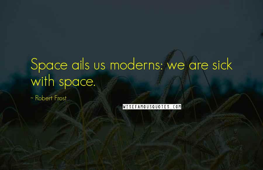 Robert Frost Quotes: Space ails us moderns: we are sick with space.