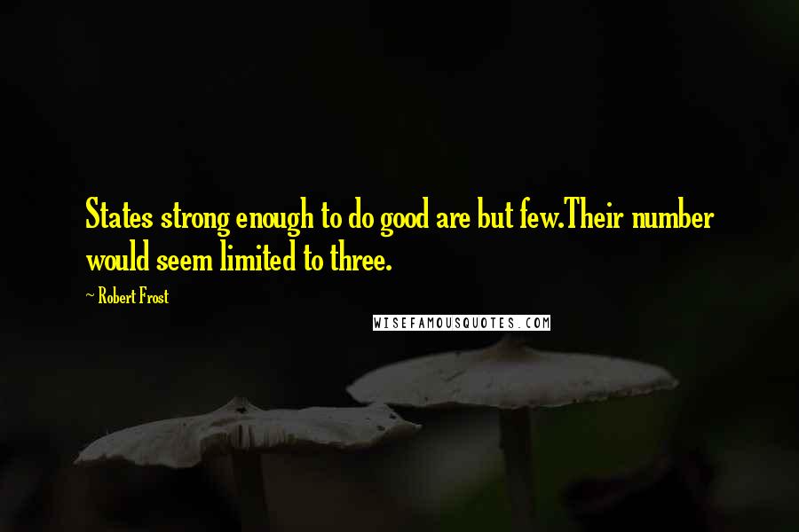 Robert Frost Quotes: States strong enough to do good are but few.Their number would seem limited to three.