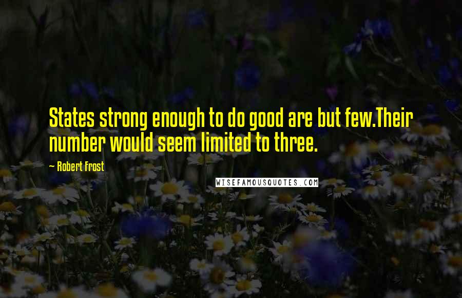 Robert Frost Quotes: States strong enough to do good are but few.Their number would seem limited to three.