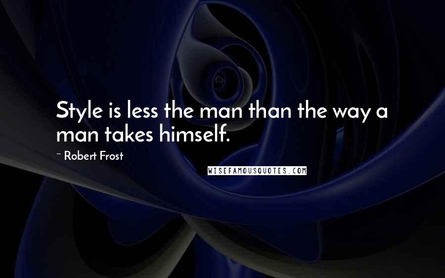 Robert Frost Quotes: Style is less the man than the way a man takes himself.