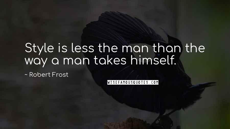 Robert Frost Quotes: Style is less the man than the way a man takes himself.