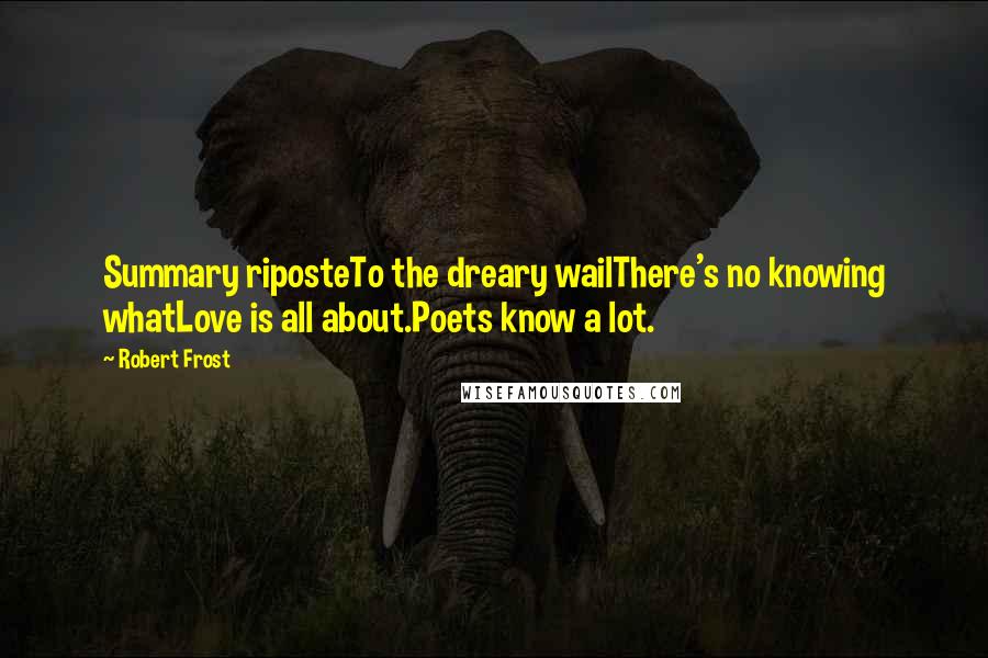 Robert Frost Quotes: Summary riposteTo the dreary wailThere's no knowing whatLove is all about.Poets know a lot.