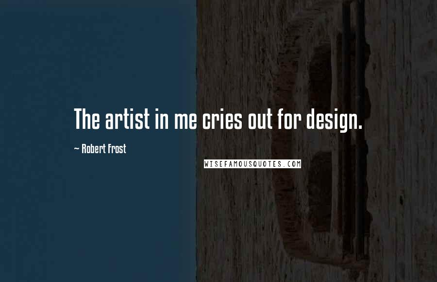 Robert Frost Quotes: The artist in me cries out for design.