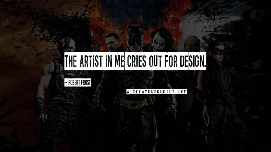 Robert Frost Quotes: The artist in me cries out for design.