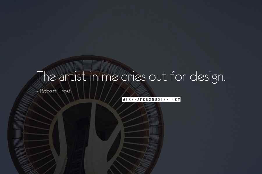 Robert Frost Quotes: The artist in me cries out for design.