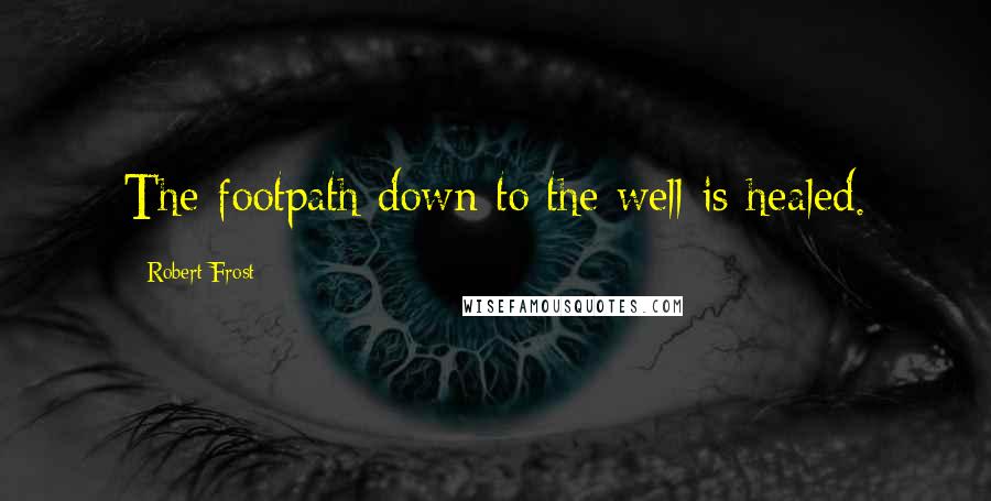 Robert Frost Quotes: The footpath down to the well is healed.