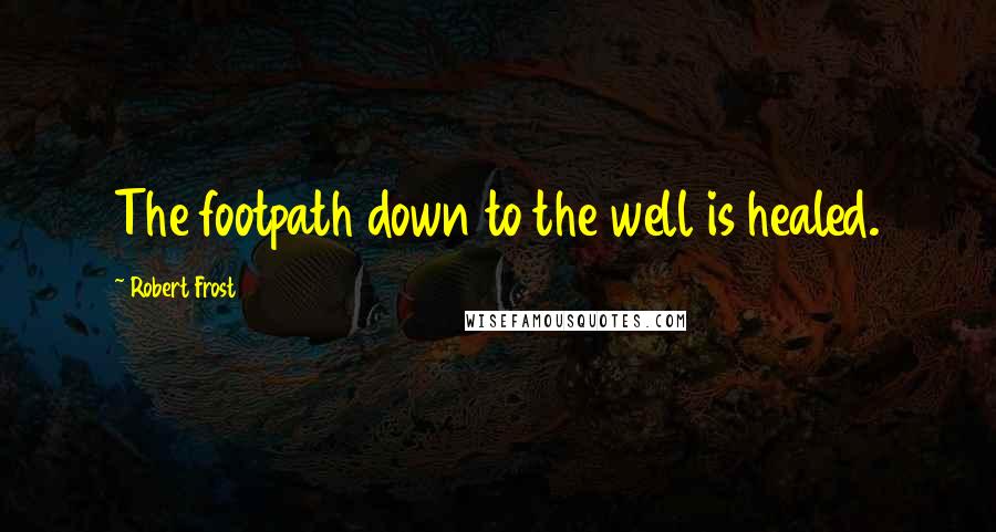 Robert Frost Quotes: The footpath down to the well is healed.