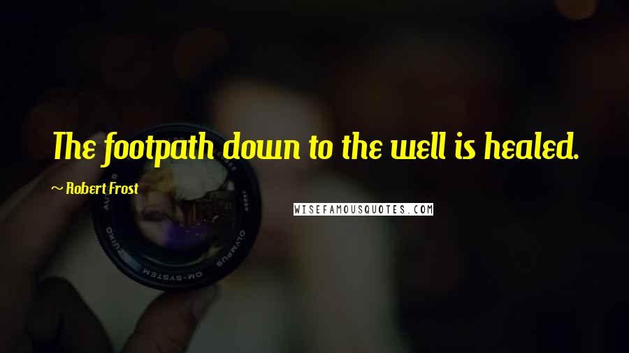 Robert Frost Quotes: The footpath down to the well is healed.