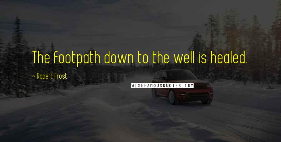 Robert Frost Quotes: The footpath down to the well is healed.
