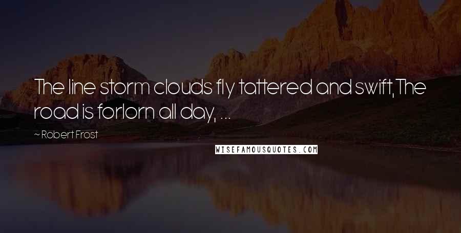 Robert Frost Quotes: The line storm clouds fly tattered and swift,The road is forlorn all day, ...