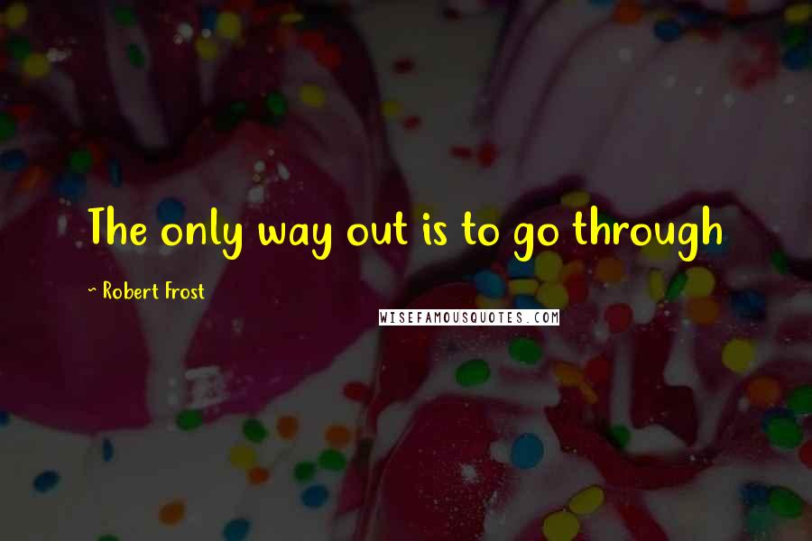 Robert Frost Quotes: The only way out is to go through