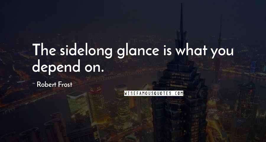 Robert Frost Quotes: The sidelong glance is what you depend on.