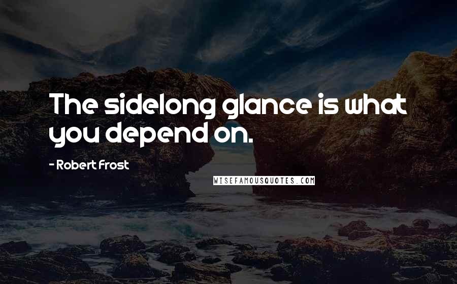 Robert Frost Quotes: The sidelong glance is what you depend on.