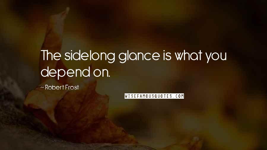 Robert Frost Quotes: The sidelong glance is what you depend on.