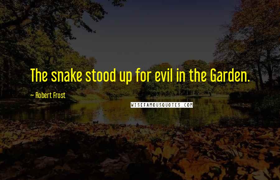 Robert Frost Quotes: The snake stood up for evil in the Garden.