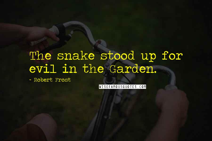 Robert Frost Quotes: The snake stood up for evil in the Garden.