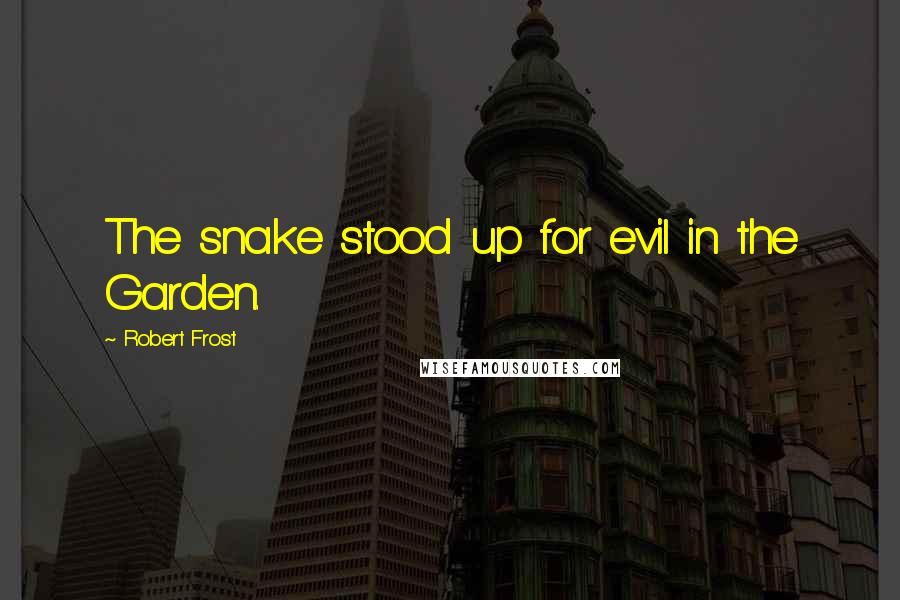 Robert Frost Quotes: The snake stood up for evil in the Garden.