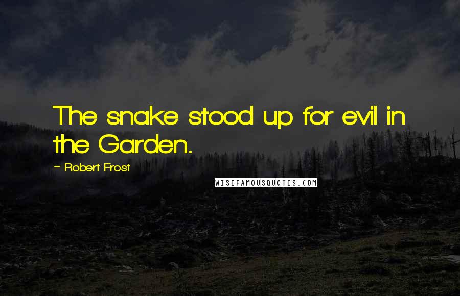 Robert Frost Quotes: The snake stood up for evil in the Garden.