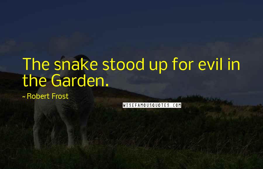 Robert Frost Quotes: The snake stood up for evil in the Garden.