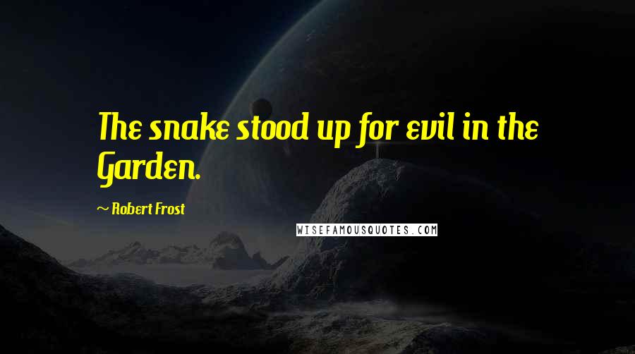 Robert Frost Quotes: The snake stood up for evil in the Garden.
