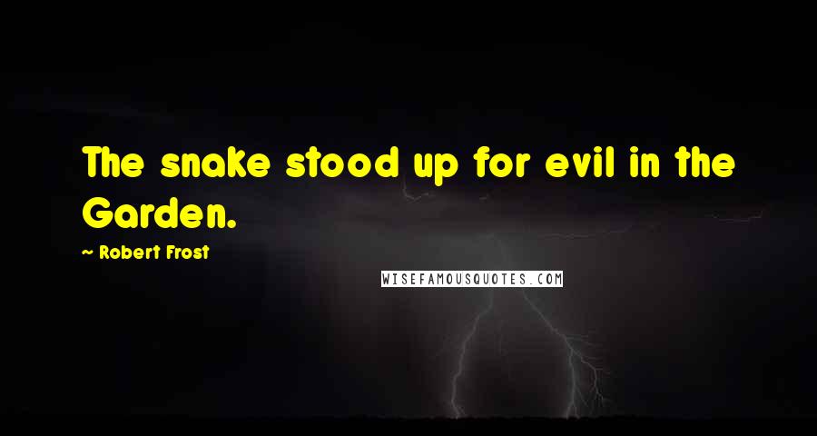 Robert Frost Quotes: The snake stood up for evil in the Garden.