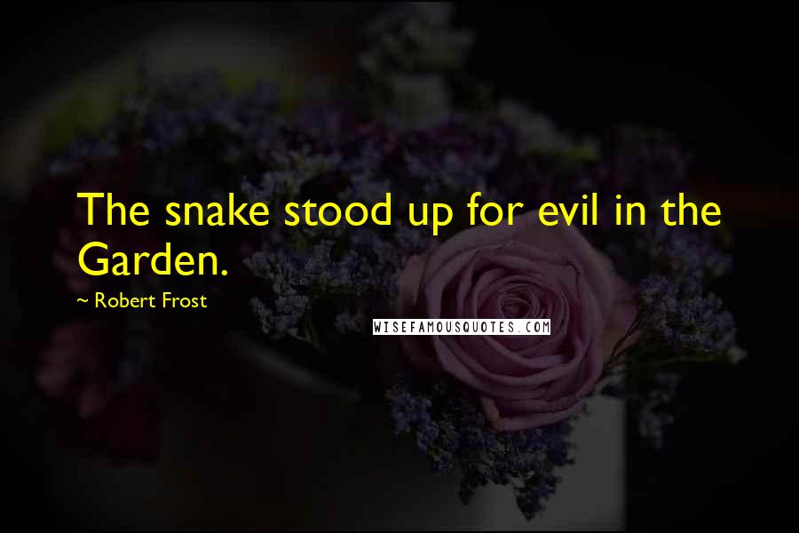 Robert Frost Quotes: The snake stood up for evil in the Garden.