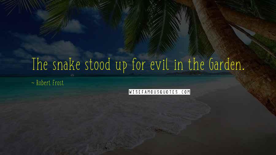 Robert Frost Quotes: The snake stood up for evil in the Garden.