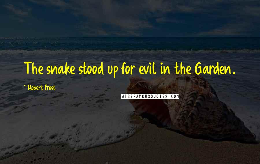 Robert Frost Quotes: The snake stood up for evil in the Garden.