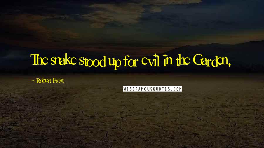 Robert Frost Quotes: The snake stood up for evil in the Garden.